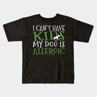 I Can't Have Kids My Dog is Allergic Funny Dog Lover Gift Kids T-Shirt